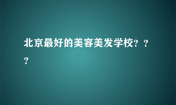 北京最好的美容美发学校？？？