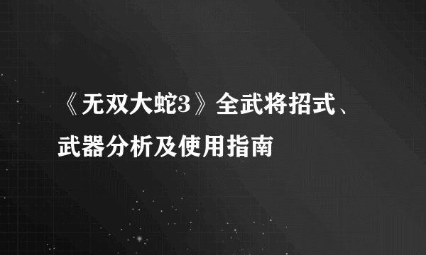 《无双大蛇3》全武将招式、武器分析及使用指南