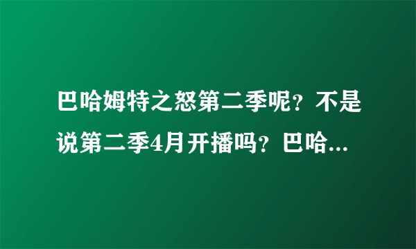 巴哈姆特之怒第二季呢？不是说第二季4月开播吗？巴哈姆特最后怎么样了，阿米拉呢？