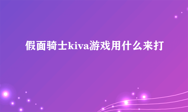 假面骑士kiva游戏用什么来打