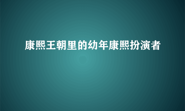 康熙王朝里的幼年康熙扮演者