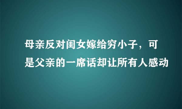 母亲反对闺女嫁给穷小子，可是父亲的一席话却让所有人感动