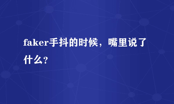 faker手抖的时候，嘴里说了什么？