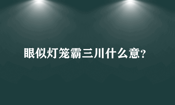 眼似灯笼霸三川什么意？