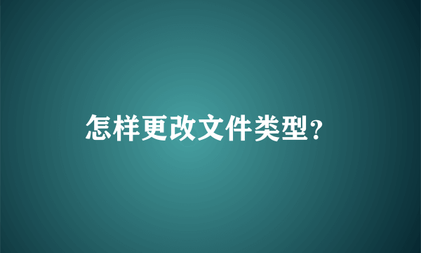 怎样更改文件类型？