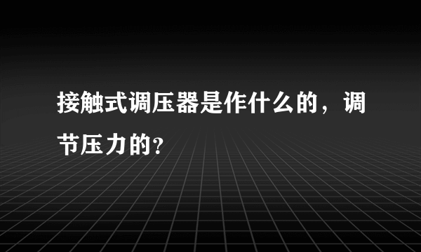 接触式调压器是作什么的，调节压力的？