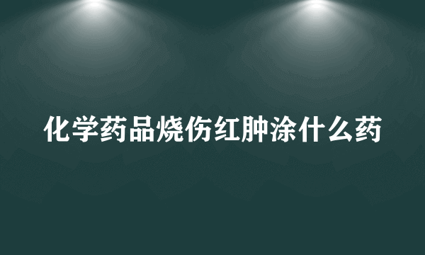 化学药品烧伤红肿涂什么药