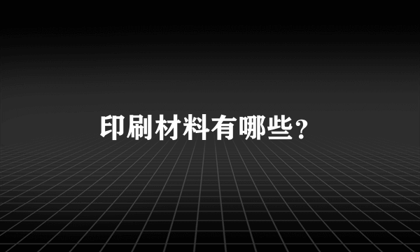 印刷材料有哪些？