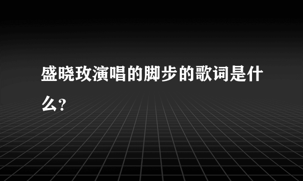 盛晓玫演唱的脚步的歌词是什么？