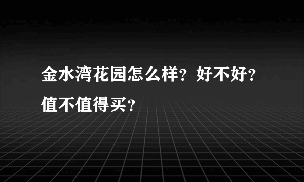 金水湾花园怎么样？好不好？值不值得买？