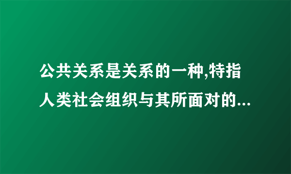 公共关系是关系的一种,特指人类社会组织与其所面对的公众的社会关系网络。（）