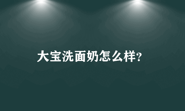 大宝洗面奶怎么样？