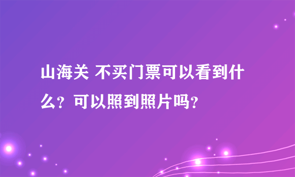 山海关 不买门票可以看到什么？可以照到照片吗？