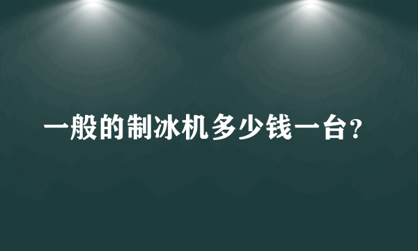 一般的制冰机多少钱一台？