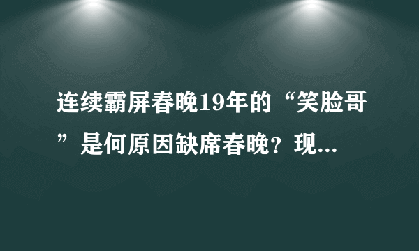 连续霸屏春晚19年的“笑脸哥”是何原因缺席春晚？现在咋样了？