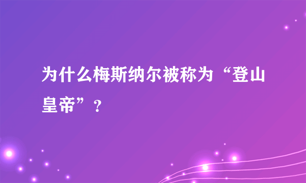 为什么梅斯纳尔被称为“登山皇帝”？