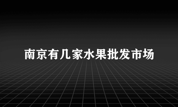 南京有几家水果批发市场