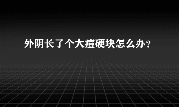 外阴长了个大痘硬块怎么办？