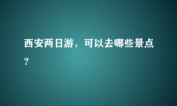 西安两日游，可以去哪些景点？