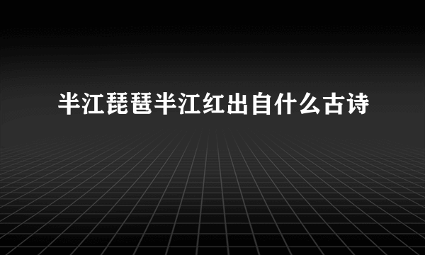 半江琵琶半江红出自什么古诗