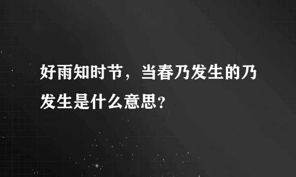 好雨知时节，当春乃发生的乃发生是什么意思？