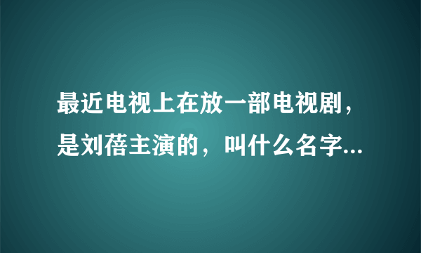 最近电视上在放一部电视剧，是刘蓓主演的，叫什么名字拜托了各位 谢谢