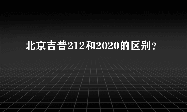 北京吉普212和2020的区别？