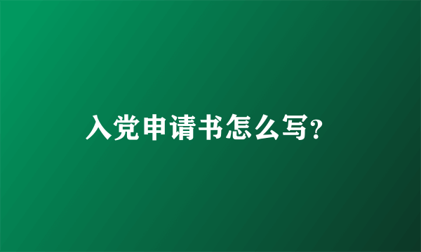 入党申请书怎么写？