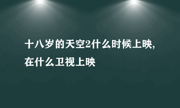 十八岁的天空2什么时候上映,在什么卫视上映