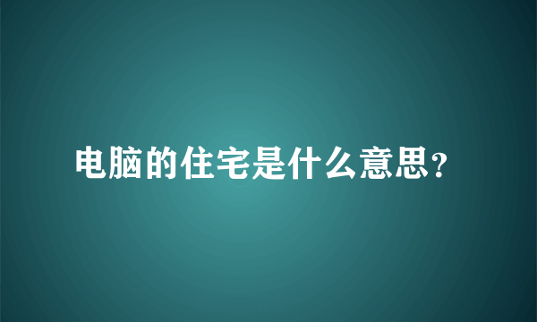 电脑的住宅是什么意思？