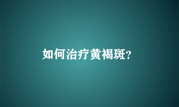 如何治疗黄褐斑？