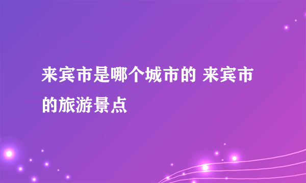 来宾市是哪个城市的 来宾市的旅游景点