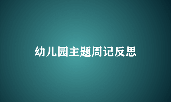 幼儿园主题周记反思