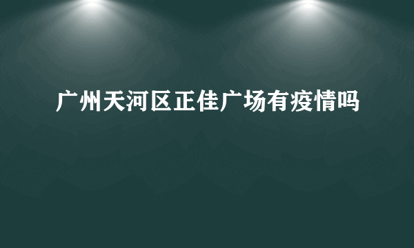 广州天河区正佳广场有疫情吗