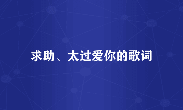 求助、太过爱你的歌词