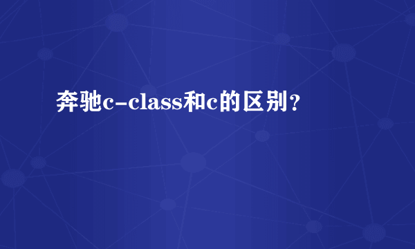 奔驰c-class和c的区别？