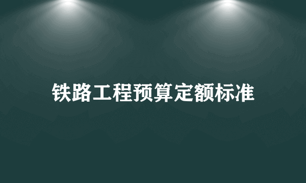 铁路工程预算定额标准