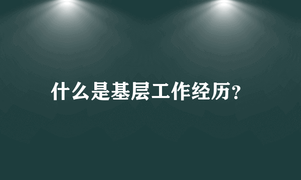 什么是基层工作经历？