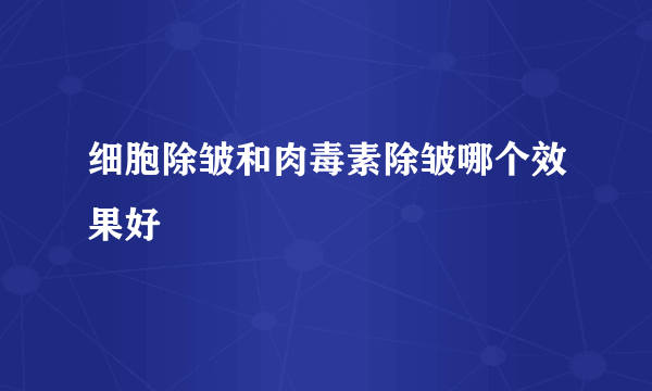 细胞除皱和肉毒素除皱哪个效果好