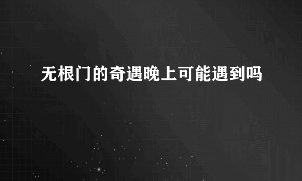 无根门的奇遇晚上可能遇到吗