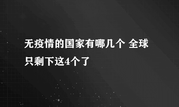 无疫情的国家有哪几个 全球只剩下这4个了