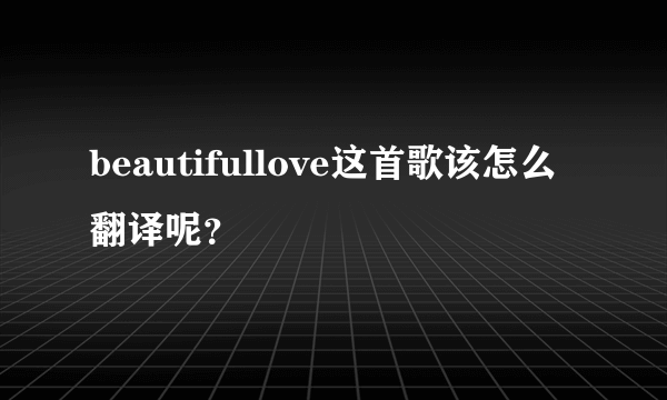 beautifullove这首歌该怎么翻译呢？