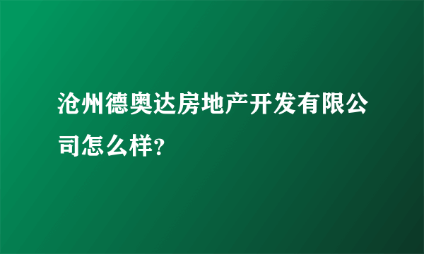 沧州德奥达房地产开发有限公司怎么样？