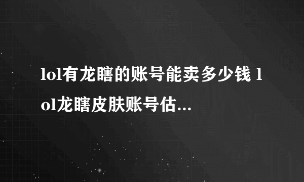 lol有龙瞎的账号能卖多少钱 lol龙瞎皮肤账号估值平台推荐