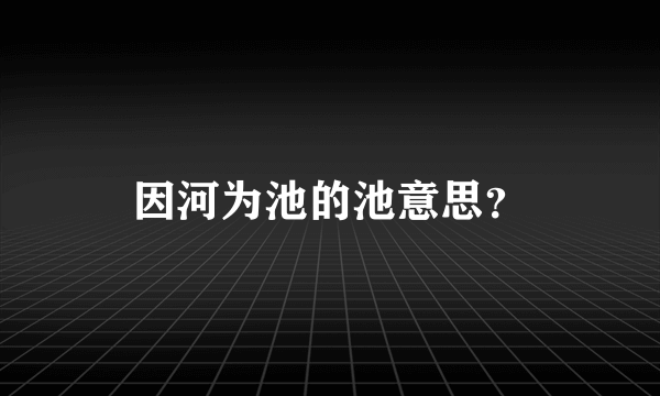 因河为池的池意思？