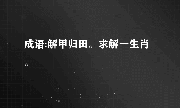 成语:解甲归田。求解一生肖。