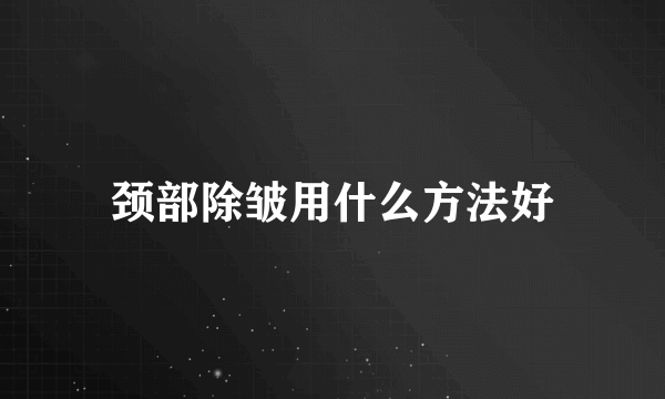 颈部除皱用什么方法好