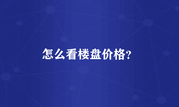 怎么看楼盘价格？