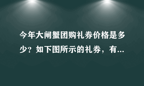 今年大闸蟹团购礼券价格是多少？如下图所示的礼券，有谁知道？