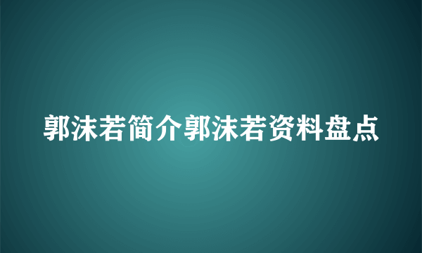 郭沫若简介郭沫若资料盘点